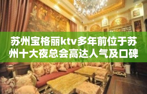 苏州宝格丽ktv多年前位于苏州十大夜总会高达人气及口碑