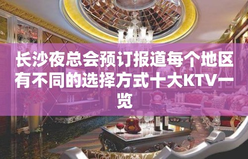 长沙夜总会预订报道每个地区有不同的选择方式十大KTV一览