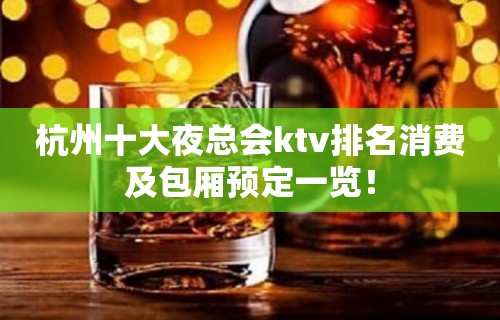 杭州十大夜总会ktv排名消费及包厢预定一览！