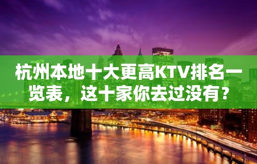 杭州本地十大更高KTV排名一览表，这十家你去过没有？