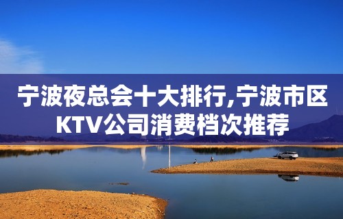 宁波夜总会十大排行,宁波市区KTV公司消费档次推荐