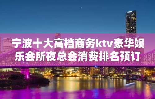 宁波十大高档商务ktv豪华娱乐会所夜总会消费排名预订