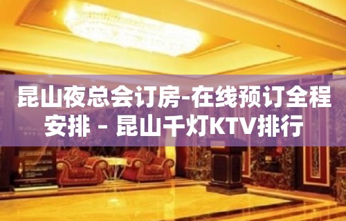 昆山夜总会订房-在线预订全程安排 – 昆山千灯KTV排行