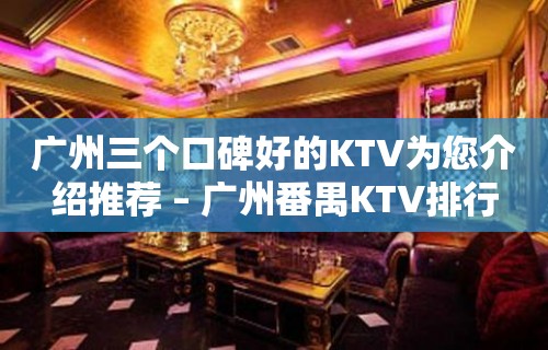 广州三个口碑好的KTV为您介绍推荐 – 广州番禺KTV排行