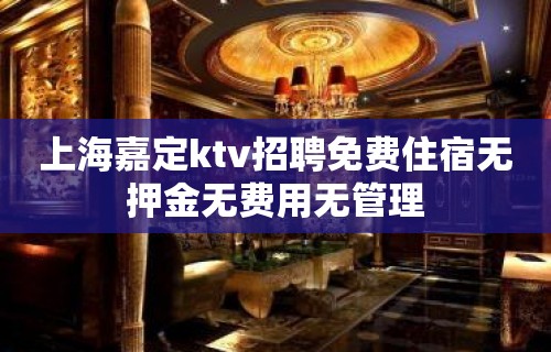 上海嘉定ktv招聘免费住宿无押金无费用无管理