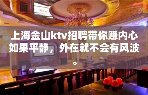 上海金山ktv招聘带你赚内心如果平静，外在就不会有风波。