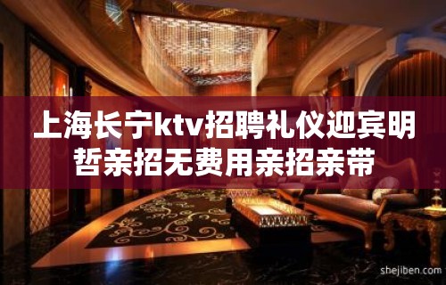 上海长宁ktv招聘礼仪迎宾明哲亲招无费用亲招亲带