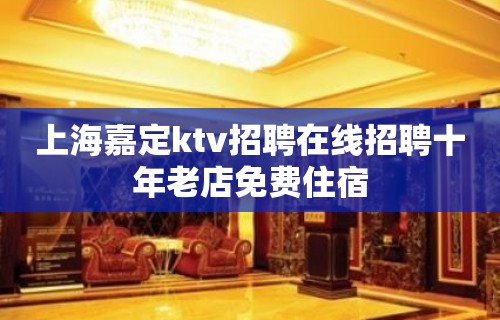 上海嘉定ktv招聘在线招聘十年老店免费住宿