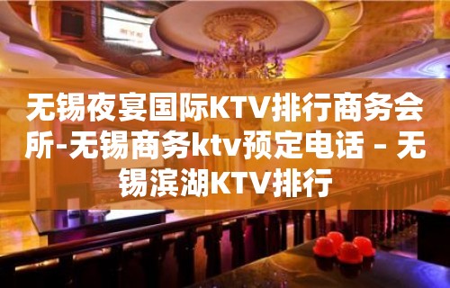 无锡夜宴国际KTV排行商务会所-无锡商务ktv预定电话 – 无锡滨湖KTV排行