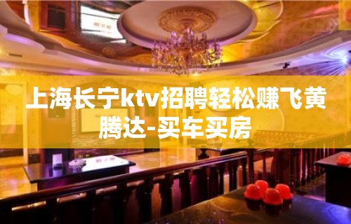 上海长宁ktv招聘轻松赚飞黄腾达-买车买房