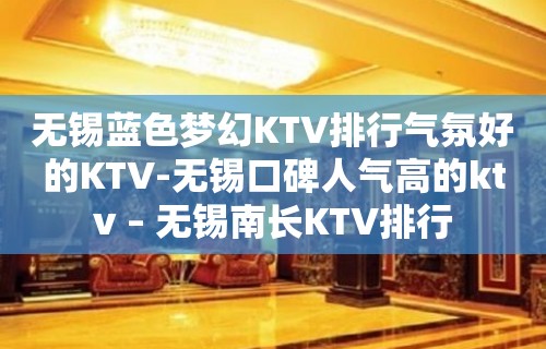 无锡蓝色梦幻KTV排行气氛好的KTV-无锡口碑人气高的ktv – 无锡南长KTV排行