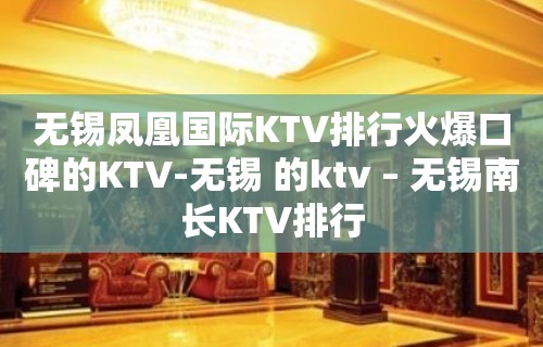 无锡凤凰国际KTV排行火爆口碑的KTV-无锡 的ktv – 无锡南长KTV排行