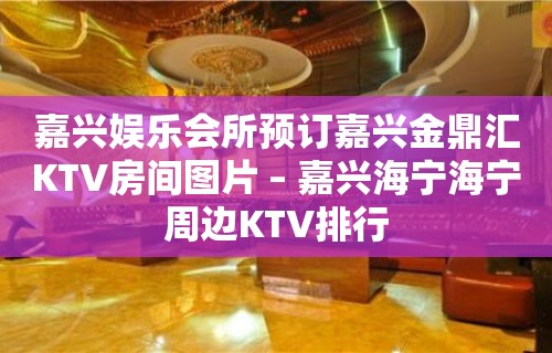 嘉兴娱乐会所预订嘉兴金鼎汇KTV房间图片 – 嘉兴海宁海宁周边KTV排行