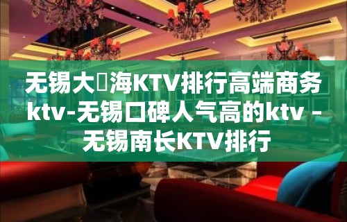 无锡大丄海KTV排行高端商务ktv-无锡口碑人气高的ktv – 无锡南长KTV排行