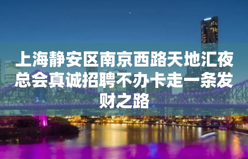 上海静安区南京西路天地汇夜总会真诚招聘不办卡走一条发财之路