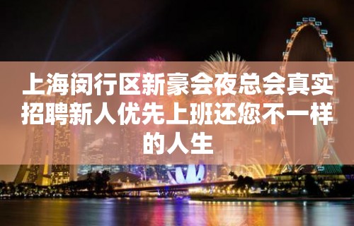 上海闵行区新豪会夜总会真实招聘新人优先上班还您不一样的人生