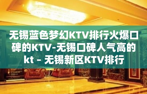 无锡蓝色梦幻KTV排行火爆口碑的KTV-无锡口碑人气高的kt – 无锡新区KTV排行