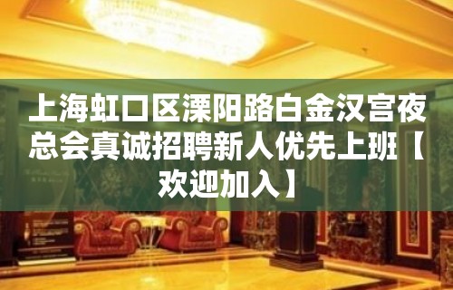 上海虹口区溧阳路白金汉宫夜总会真诚招聘新人优先上班【欢迎加入】