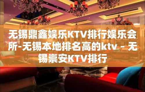 无锡鼎鑫娱乐KTV排行娱乐会所-无锡本地排名高的ktv – 无锡崇安KTV排行