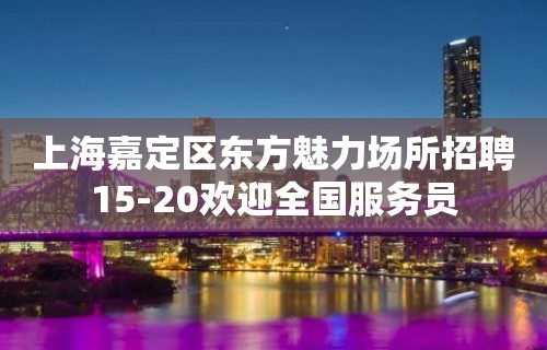 上海嘉定区东方魅力场所招聘15-20欢迎全国服务员