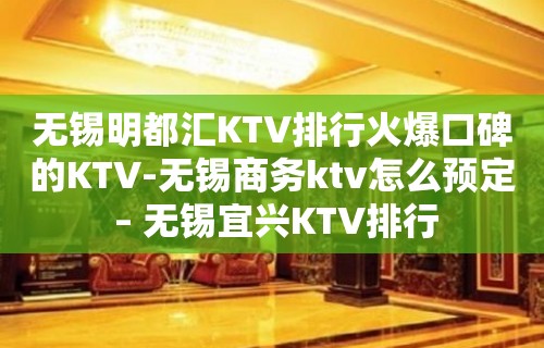 无锡明都汇KTV排行火爆口碑的KTV-无锡商务ktv怎么预定 – 无锡宜兴KTV排行