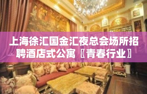 上海徐汇国金汇夜总会场所招聘酒店式公寓〖青春行业〗