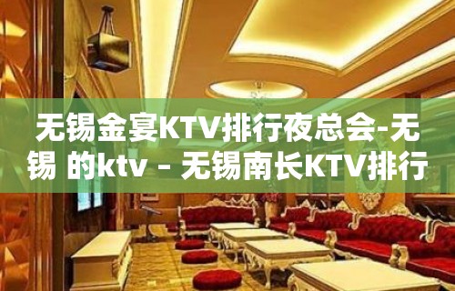 无锡金宴KTV排行夜总会-无锡 的ktv – 无锡南长KTV排行