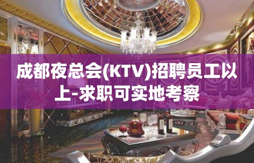 成都夜总会(KTV)招聘员工以上-求职可实地考察