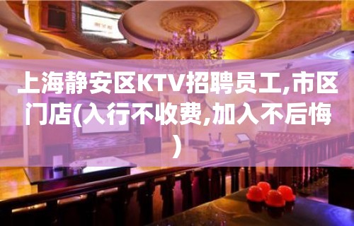 上海静安区KTV招聘员工,市区门店(入行不收费,加入不后悔)