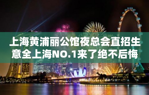 上海黄浦丽公馆夜总会直招生意全上海NO.1来了绝不后悔