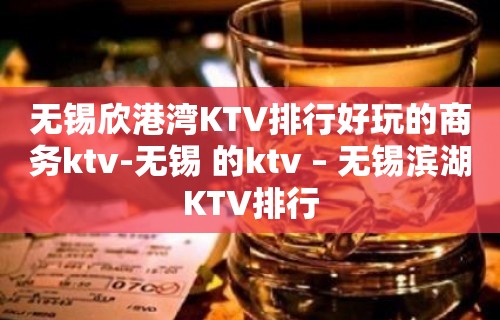 无锡欣港湾KTV排行好玩的商务ktv-无锡 的ktv – 无锡滨湖KTV排行