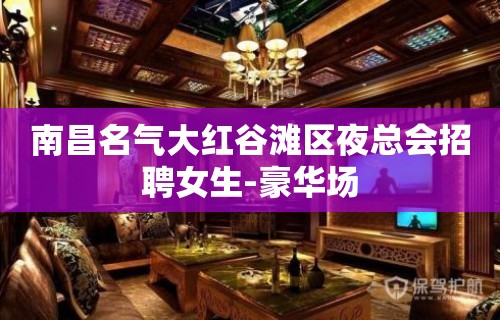 南昌名气大红谷滩区夜总会招聘女生-豪华场