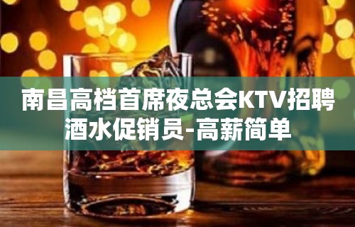 南昌高档首席夜总会KTV招聘酒水促销员-高薪简单