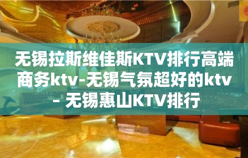 无锡拉斯维佳斯KTV排行高端商务ktv-无锡气氛超好的ktv – 无锡惠山KTV排行