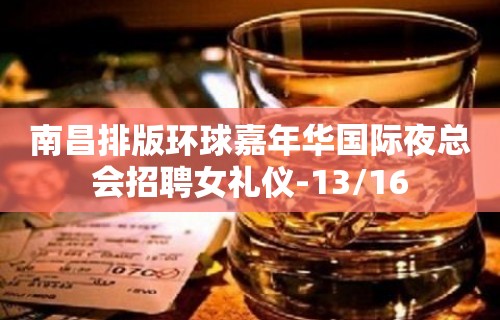 南昌排版环球嘉年华国际夜总会招聘女礼仪-13/16