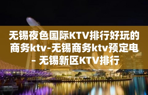 无锡夜色国际KTV排行好玩的商务ktv-无锡商务ktv预定电 – 无锡新区KTV排行