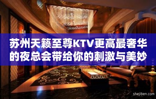 苏州天籁至尊KTV更高最奢华的夜总会带给你的刺激与美妙