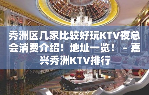 秀洲区几家比较好玩KTV夜总会消费介绍！地址一览！ – 嘉兴秀洲KTV排行