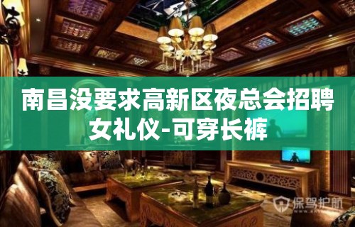 南昌没要求高新区夜总会招聘女礼仪-可穿长裤