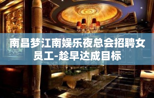 南昌梦江南娱乐夜总会招聘女员工-趁早达成目标