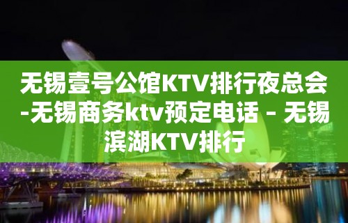 无锡壹号公馆KTV排行夜总会-无锡商务ktv预定电话 – 无锡滨湖KTV排行