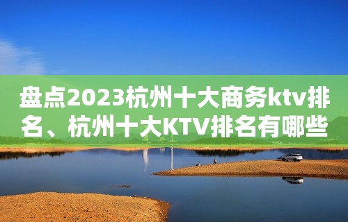 盘点2023杭州十大商务ktv排名、杭州十大KTV排名有哪些