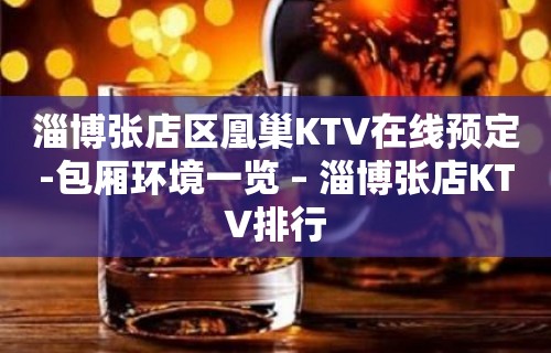 淄博张店区凰巢KTV在线预定-包厢环境一览 – 淄博张店KTV排行