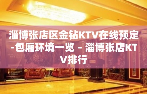 淄博张店区金钻KTV在线预定-包厢环境一览 – 淄博张店KTV排行