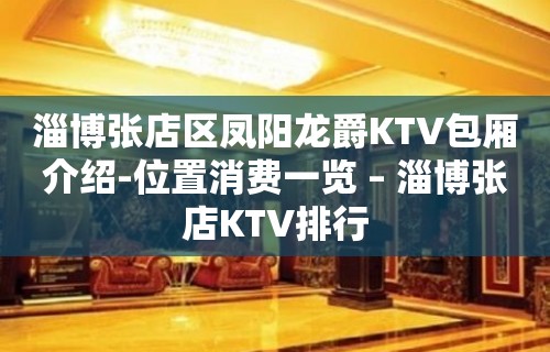 淄博张店区凤阳龙爵KTV包厢介绍-位置消费一览 – 淄博张店KTV排行