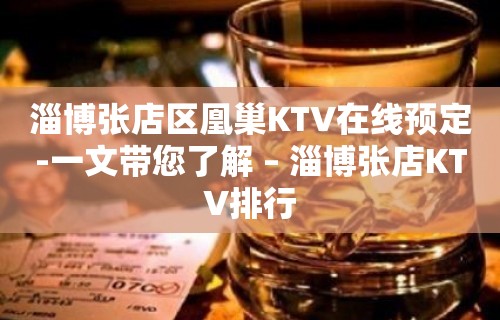 淄博张店区凰巢KTV在线预定-一文带您了解 – 淄博张店KTV排行