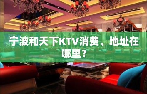 宁波和天下KTV消费、地址在哪里？