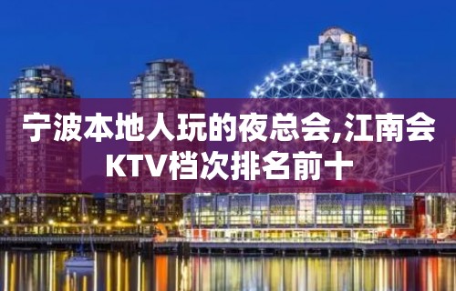 宁波本地人玩的夜总会,江南会KTV档次排名前十