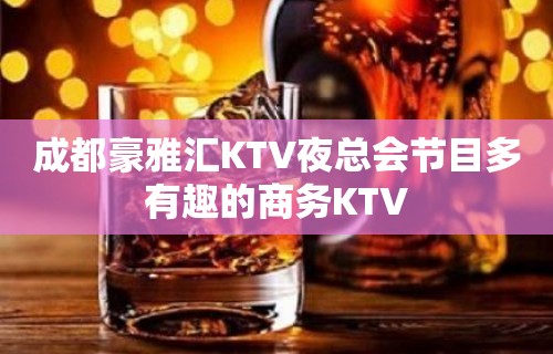 成都豪雅汇KTV夜总会节目多有趣的商务KTV