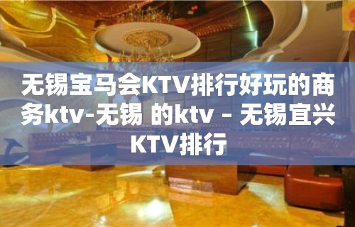 无锡宝马会KTV排行好玩的商务ktv-无锡 的ktv – 无锡宜兴KTV排行